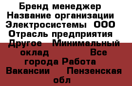 Бренд-менеджер › Название организации ­ Электросистемы, ООО › Отрасль предприятия ­ Другое › Минимальный оклад ­ 35 000 - Все города Работа » Вакансии   . Пензенская обл.